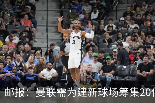 邮报：曼联需为建新球场筹集20亿镑 或出售冠名权